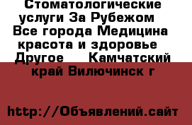 Стоматологические услуги За Рубежом - Все города Медицина, красота и здоровье » Другое   . Камчатский край,Вилючинск г.